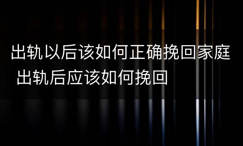 出轨以后该如何正确挽回家庭 出轨后应该如何挽回