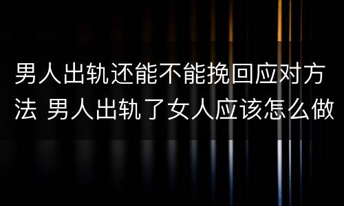 男人出轨还能不能挽回应对方法 男人出轨了女人应该怎么做如果挽回他了以后还会变吗