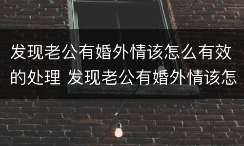 发现老公有婚外情该怎么有效的处理 发现老公有婚外情该怎么有效的处理好