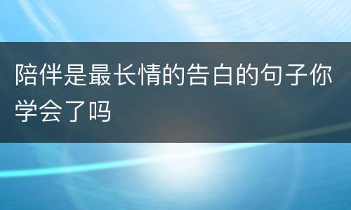 陪伴是最长情的告白的句子你学会了吗
