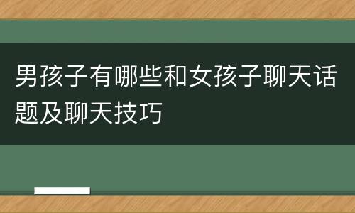 男孩子有哪些和女孩子聊天话题及聊天技巧
