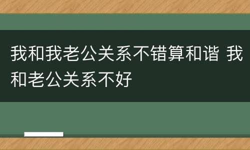 我和我老公关系不错算和谐 我和老公关系不好