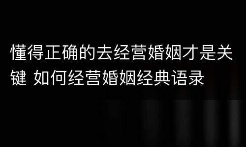 懂得正确的去经营婚姻才是关键 如何经营婚姻经典语录