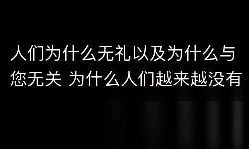 人们为什么无礼以及为什么与您无关 为什么人们越来越没有礼貌