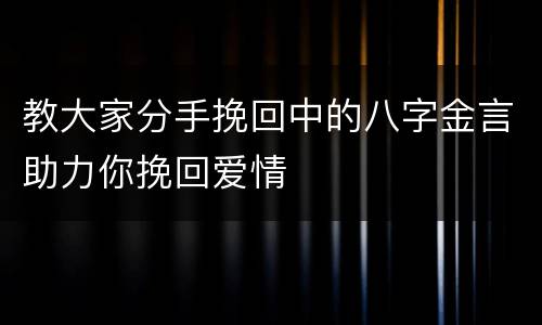 教大家分手挽回中的八字金言助力你挽回爱情