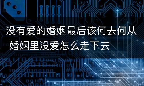 没有爱的婚姻最后该何去何从 婚姻里没爱怎么走下去