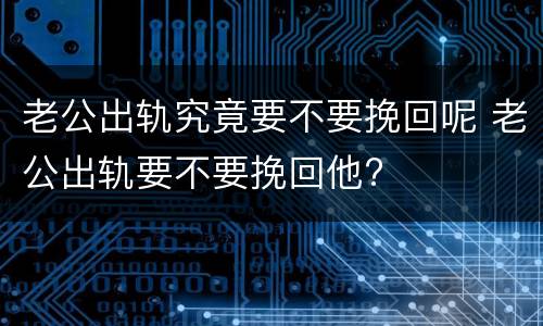 老公出轨究竟要不要挽回呢 老公出轨要不要挽回他?