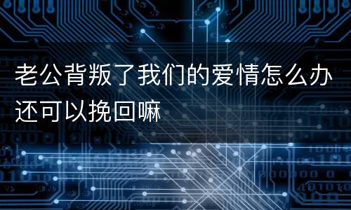 老公背叛了我们的爱情怎么办还可以挽回嘛