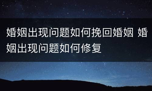 婚姻出现问题如何挽回婚姻 婚姻出现问题如何修复