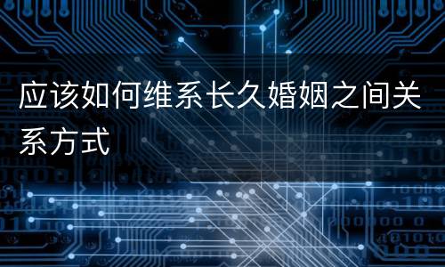 应该如何维系长久婚姻之间关系方式