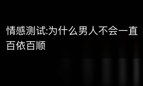 情感测试:为什么男人不会一直百依百顺