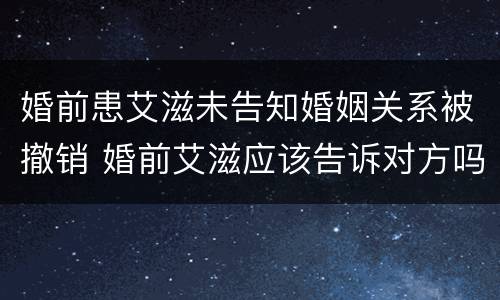 婚前患艾滋未告知婚姻关系被撤销 婚前艾滋应该告诉对方吗