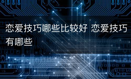 恋爱技巧哪些比较好 恋爱技巧有哪些