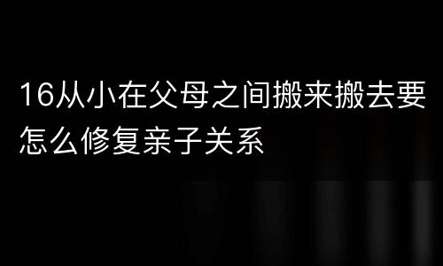 16从小在父母之间搬来搬去要怎么修复亲子关系