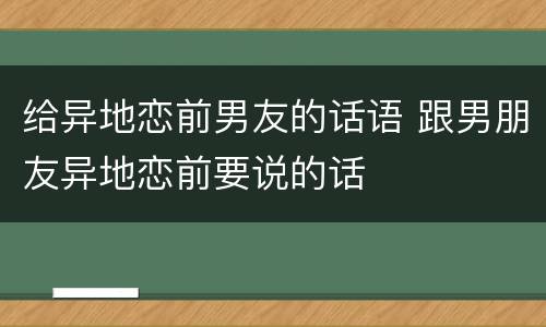 给异地恋前男友的话语 跟男朋友异地恋前要说的话