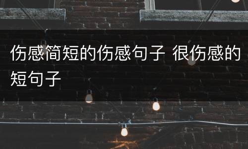 伤感简短的伤感句子 很伤感的短句子