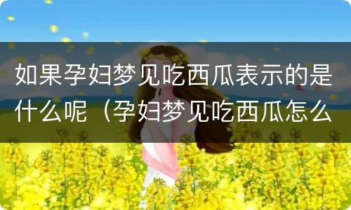 如果孕妇梦见吃西瓜表示的是什么呢（孕妇梦见吃西瓜怎么回事）