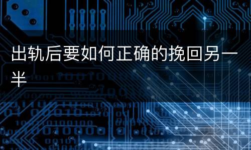 出轨后要如何正确的挽回另一半
