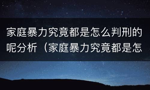 家庭暴力究竟都是怎么判刑的呢分析（家庭暴力究竟都是怎么判刑的呢分析）