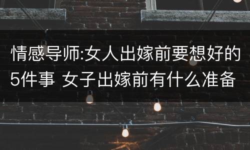 情感导师:女人出嫁前要想好的5件事 女子出嫁前有什么准备的
