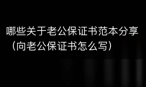 哪些关于老公保证书范本分享（向老公保证书怎么写）