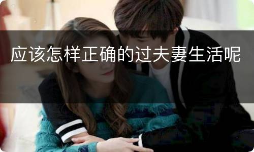 应该怎样正确的过夫妻生活呢