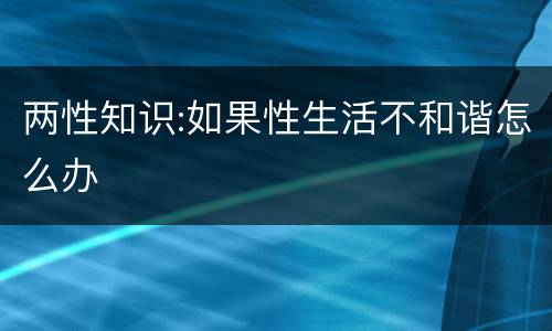 两性知识:如果性生活不和谐怎么办