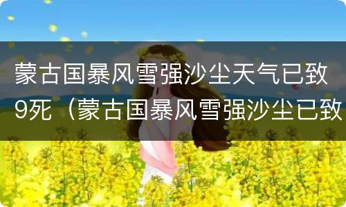蒙古国暴风雪强沙尘天气已致9死（蒙古国暴风雪强沙尘已致9人死亡）