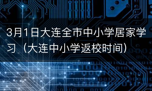 3月1日大连全市中小学居家学习（大连中小学返校时间）