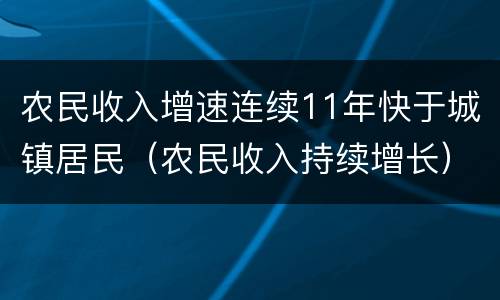 农民收入增速连续11年快于城镇居民（农民收入持续增长）