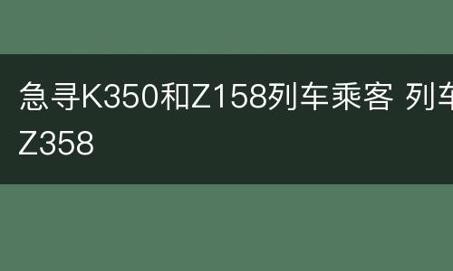 急寻K350和Z158列车乘客 列车Z358