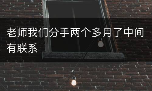 老师我们分手两个多月了中间有联系