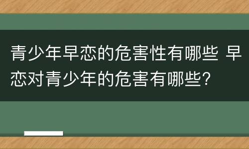 青少年早恋的危害性有哪些 早恋对青少年的危害有哪些?