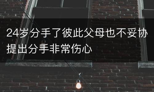 24岁分手了彼此父母也不妥协提出分手非常伤心