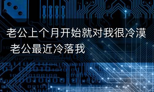 老公上个月开始就对我很冷漠 老公最近冷落我