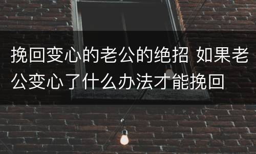 挽回变心的老公的绝招 如果老公变心了什么办法才能挽回