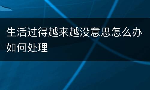 生活过得越来越没意思怎么办如何处理