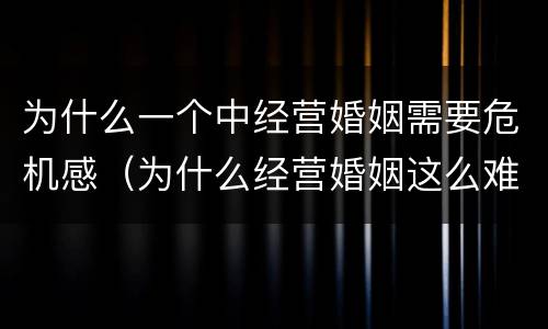 为什么一个中经营婚姻需要危机感（为什么经营婚姻这么难）