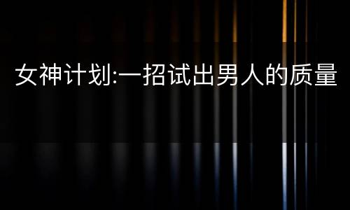 女神计划:一招试出男人的质量