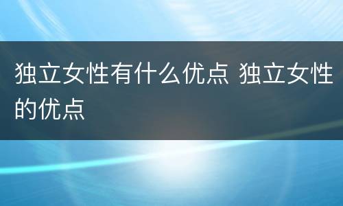 独立女性有什么优点 独立女性的优点