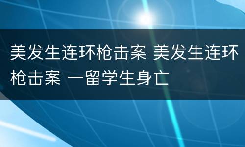 美发生连环枪击案 美发生连环枪击案 一留学生身亡