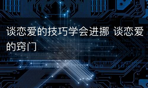 谈恋爱的技巧学会进挪 谈恋爱的窍门