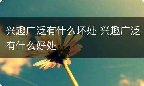 兴趣广泛有什么坏处 兴趣广泛有什么好处