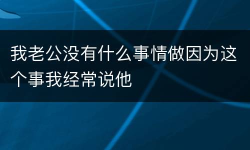 我老公没有什么事情做因为这个事我经常说他