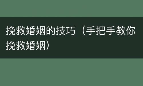 挽救婚姻的技巧（手把手教你挽救婚姻）