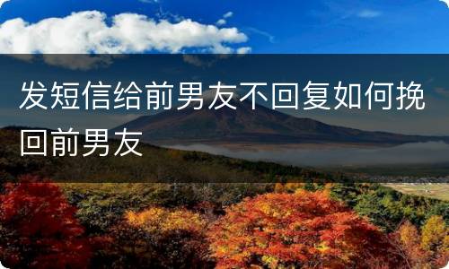 发短信给前男友不回复如何挽回前男友