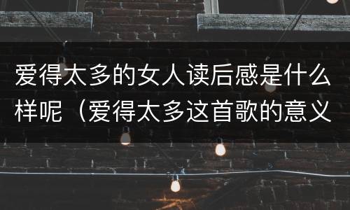 爱得太多的女人读后感是什么样呢（爱得太多这首歌的意义）