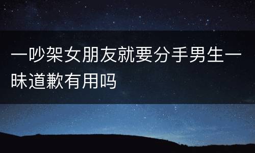 一吵架女朋友就要分手男生一昧道歉有用吗