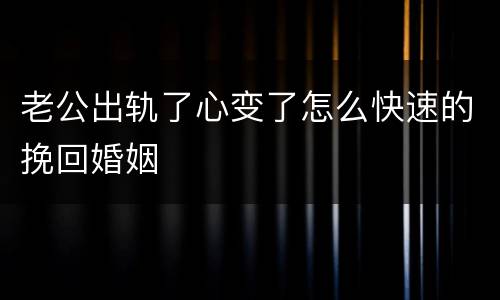 老公出轨了心变了怎么快速的挽回婚姻