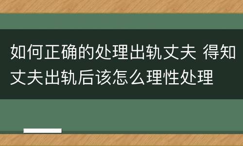 如何正确的处理出轨丈夫 得知丈夫出轨后该怎么理性处理